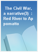 The Civil War, a narrative(3)  : Red River to Appomatto