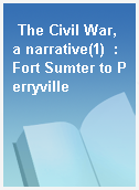 The Civil War, a narrative(1)  : Fort Sumter to Perryville