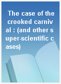 The case of the crooked carnival : (and other super-scientific cases)
