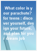 What color is your parachute? for teens : discover yourself, design your future, and plan for your dream job