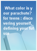 What color is your parachute? for teens : discovering yourself, defining your future