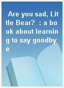 Are you sad, Little Bear?  : a book about learning to say goodbye