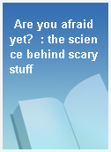 Are you afraid yet?  : the science behind scary stuff