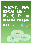 駱駝駱駝不要哭[普遍級:溫馨、勵志片] : The story of the weeping camel