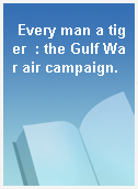 Every man a tiger  : the Gulf War air campaign.
