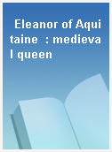 Eleanor of Aquitaine  : medieval queen