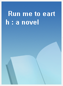 Run me to earth : a novel