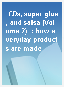 CDs, super glue, and salsa (Volume 2)  : how everyday products are made