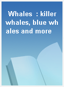 Whales  : killer whales, blue whales and more
