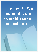 The Fourth Amendment  : unreasonable search and seizure