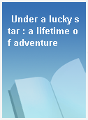Under a lucky star : a lifetime of adventure