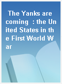 The Yanks are coming  : the United States in the First World War