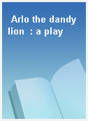 Arlo the dandy lion  : a play