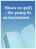 Hikaru no go(7)  : the young lions tournament