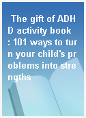 The gift of ADHD activity book  : 101 ways to turn your child