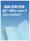 海倫.凱勒是誰呢?=Who was Helen Keller?