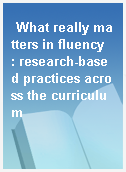 What really matters in fluency  : research-based practices across the curriculum