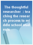 The thoughtful researcher  : teaching the research process to middle school students