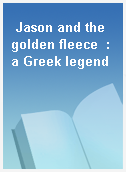 Jason and the golden fleece  : a Greek legend