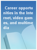 Career opportunities in the Internet, video games, and multimedia