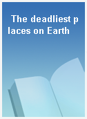 The deadliest places on Earth
