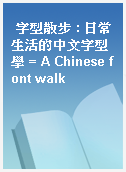 字型散步 : 日常生活的中文字型學 = A Chinese font walk