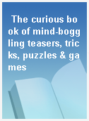 The curious book of mind-boggling teasers, tricks, puzzles & games