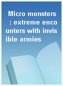 Micro monsters  : extreme encounters with invisible armies