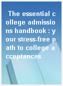 The essential college admissions handbook : your stress-free path to college acceptances