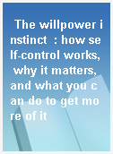 The willpower instinct  : how self-control works, why it matters, and what you can do to get more of it