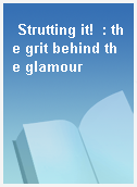 Strutting it!  : the grit behind the glamour