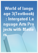 World of language 3(Textbook)  : Intergated Language Arts Projects with Masters