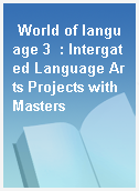World of language 3  : Intergated Language Arts Projects with Masters