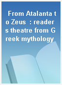 From Atalanta to Zeus  : readers theatre from Greek mythology