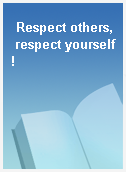 Respect others, respect yourself!