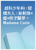 超科少年(6) : 居禮夫人 : 放射線x鐳x核子醫學 = Madame Curie