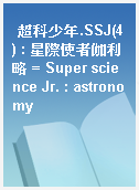 超科少年.SSJ(4) : 星際使者伽利略 = Super science Jr. : astronomy