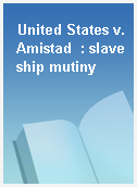 United States v. Amistad  : slave ship mutiny