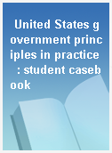 United States government principles in practice  : student casebook