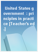 United States government  : principles in practice [Teacher