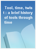 Tool, time, twist : a brief history of tools through time