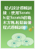 程式設計邏輯訓練  : 使用Scratch:從Scratch的積木方塊,輕鬆搞懂程式邏輯訓練!