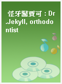 怪牙醫賈可 : Dr.Jekyll, orthodontist