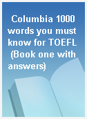 Columbia 1000 words you must know for TOEFL (Book one with answers)
