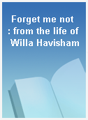 Forget me not  : from the life of Willa Havisham