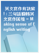 英文寫作有訣竅! : 三句話翻轉英文寫作困境 = Making sense of English writing