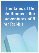 The tales of Uncle Remus  : the adventures of Brer Rabbit