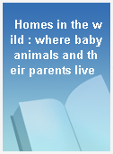 Homes in the wild : where baby animals and their parents live