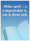 Blithe spirit  : an improbable farce in three acts