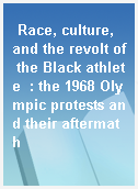 Race, culture, and the revolt of the Black athlete  : the 1968 Olympic protests and their aftermath